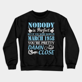 Nobody Is Perfect But If You Were Born In March 1958 You're Pretty Damn Close Crewneck Sweatshirt